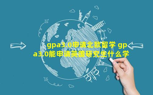 gpa3.0申请北欧留学 gpa3.0能申请英国研究生什么学校